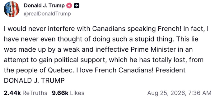 A screenshot of Trump’s Truth Social post where he said he’d never interfere with Canadians speaking French and accused Carney of being a weak and ineffective PM who’d made up the fact that the Americans were targeting Quebec Language laws.