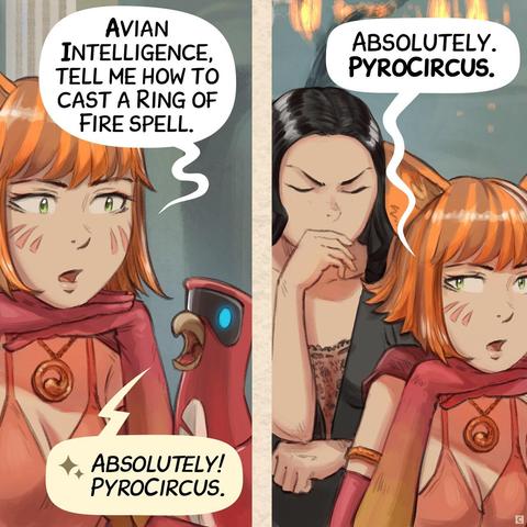 Panel 3. The scholar doesn't bother responding herself: she simply asks her AI Parrot. 
> Scholar: "Avian Intelligence, tell me how to cast a Ring of Fire spell."  
> AI Parrot: "Absolutely! PyroCircus."  
* Inserted panel, she repeats the Parrot's words word-for-word while Cepper barely contains her frustration in the background.  
> Scholar: "Absolutely. PyroCircus."