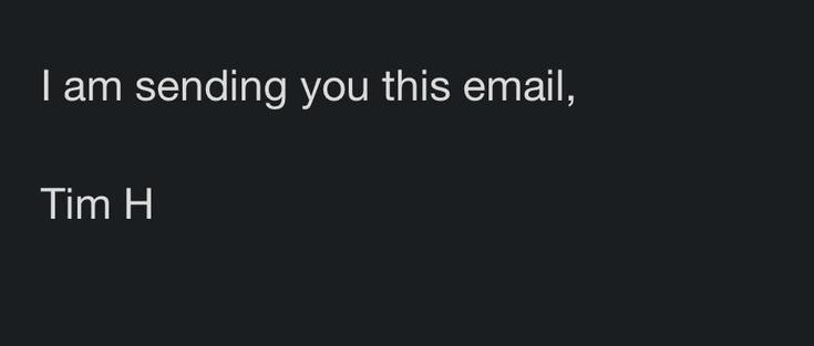 screenshot of text that says "I am sending you this email, 
Tim H"