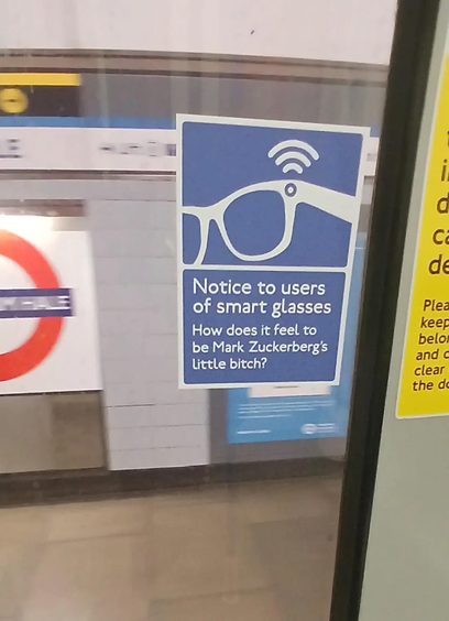 Notice to users
of smart glasses
How does it feel to 
be Mark Zuckerberg’s
Little bitch?