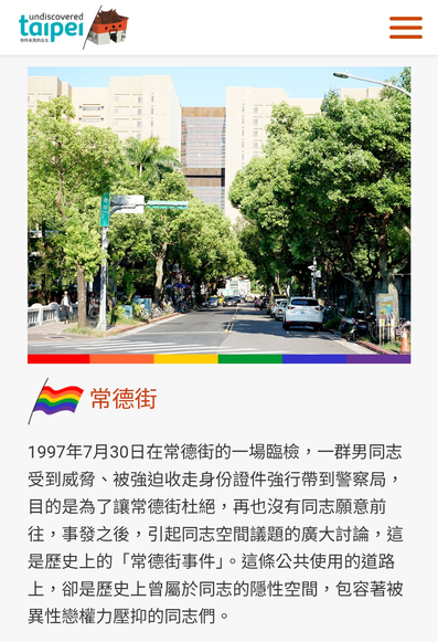 Taipei's official tourism information bureau appropriates the ongoing oppression perpetuated by the same city government by advertising the historic location of a 1997 police raid on gay men. https://www.travel.taipei/zh-tw/must-visit/rainbow#Rainbow-2
🏳️🌈常德街
1997年7月30日在常德街的一場臨檢,一群男同志受到威脅、被強迫收走身份證件強行帶到警察局,目的是為了讓常德街杜絕,再也沒有同志願意前往,事發之後,引起同志空間議題的廣大討論,這是歷史上的「常德街事件」。這條公共使用的道路上,卻是歷史上曾屬於同志的隱性空間,包容著被異性戀權力壓抑的同志們。
