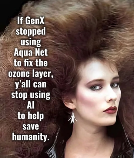 A picture of a woman with big hair and the caption If genX stopped using aqua net to fix the ozone layer, y'all can stop using AI to help save humanity