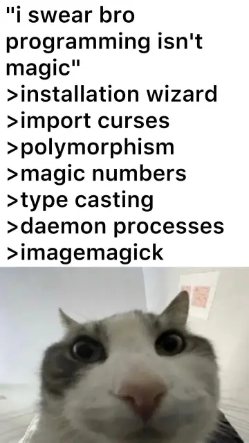 i swear bro programming isn't magic
>installation wizard
>import curses
>polymorphism
>magic numbers
>type casting
>daemon processes
>imagemagick