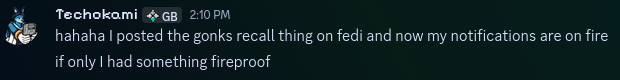 Discord message from Techokami:
hahaha I posted the gonks recall thing on fedi and now my notifications are on fire
if only I had something fireproof