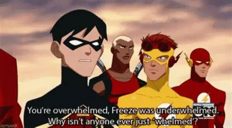 Robin from Young Justice (cartoon):
"You're overwhelmed, Freeze was underwhelmed. Why isn't anyone just 'whelmed'?"