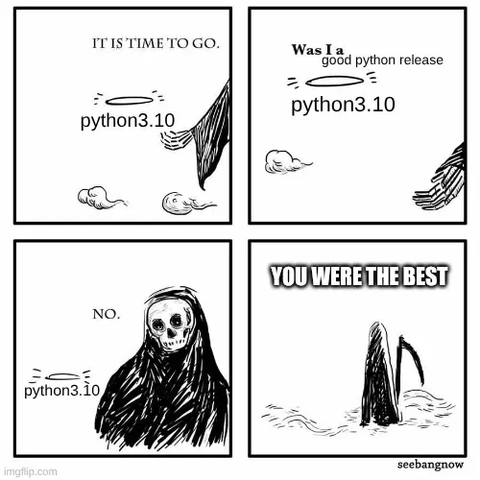 Comic:
Death: "IT IS TIME TO GO."
Halo labelled python3.10: Was I a good python release
Death: NO.
DEATH: YOU WERE THE BEST.