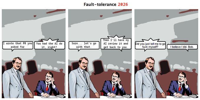 Panel 1:
Man 1: I wrote that PR you asked for.
Man 2: You had the AI do it, right?

Panel 2:
Man 1: Sure... let's go with that.
Man 2: Then I'll have my AI review it and get back to you.

Panel 3:
Man 1: Did you just tell me to go fuck myself?
Man 2: I believe I did, Bob.
