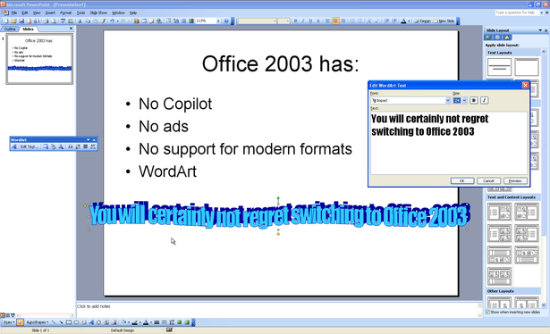 Screenshot of Microsoft PowerPoint 2003 running on Windows XP with a slide open in the editor.
Slide title: Office 2003 has.
Slide contents: bulleted list of "No Copilot", "No ads", "No support for modern formats", "WordArt". Followed by "You will certainly not regret switching to Office 2003" in WordArt that spills off the sides of the slide.
