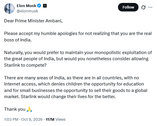Tweet by Elon Musk @elonmusk
Dear Prime Minister Ambani,

Please accept my humble apologies for not realizing that you are the real boss of India. 

Naturally, you would prefer to maintain your monopolistic exploitation of the great people of India, but would you nonetheless consider allowing Starlink to compete? 

There are many areas of India, as there are in all countries, with no Internet access, which denies children the opportunity for education and for small businesses the opportunity to sell their goods to a global market. Starlink would change their lives for the better. 

Thank you 🙏