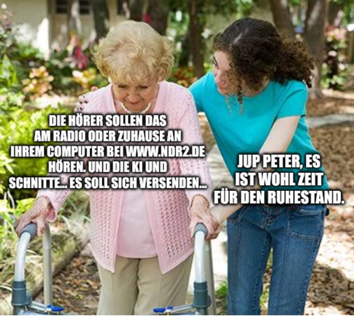 Sure grandma-meme:

Die Hörer sollen das am Radio oder zuhause an ihrem Computer bei www.ndr2.de hören. Und die KI und Schnitte... Es soll sich versenden...

Jup Peter, es ist wohl Zeit für den Ruhestand.