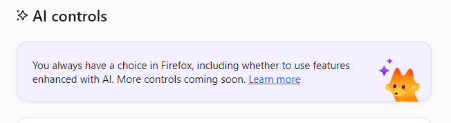 AI controls

You always have a choice in Firefox, including whether to use features enhanced with AI. More controls coming soon.

Insipid drawing of a fox with sparkles