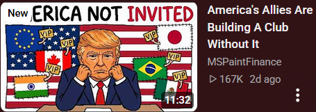 A video thumbnail that says "New ERICA NOT INVITED" with a drawing of trump pouting in front of a US flag that has been covered in other countries' flags (Canada, Meixico, Japan, Brazil, India, and the EU's flag) with VIP stickers attached to the other flags. Video is titled "America's Allies Are Building A Club Without It" by MSPaintfinance with 167K views released 2 days ago.