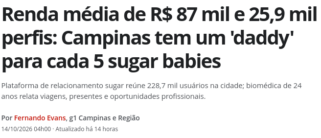 Manchete no G1: "Renda média de 87 mil reais e 25 mil e 900 perfis: Campinas tem um 'daddy' para cada 5 sugar babies"
Lide: "Plataforma de relacionamento sugar reúne 228 mil usuárias na cidade; biomédica de 24 anos relata viagens, presentes e oportunidades profissionais.