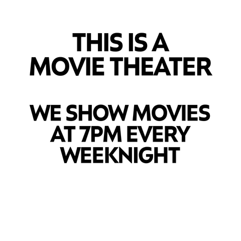 Black text on a white background says "THIS IS A MOVIE THEATER. WE SHOW MOVIES AT 7PM EVERY WEEKNIGHT"