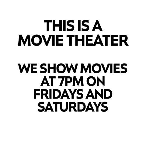 Black text on a white background says "THIS IS A MOVIE THEATER. WE SHOW MOVIES AT 7PM ON FRIDAYS AND SATURDAYS"