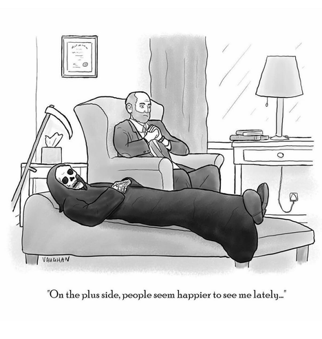 Death, on a psychiatrist's couch:

"On the plus side, people seem happier to see me lately"

Cartoonist: VAUGHAN