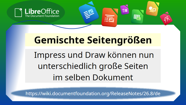Gemischte Seitengrößen; Impresss und Draw können nun unterschiedlich große Seiten im selben Dokument
https://wiki.documentfoundation.org/ReleaseNotes/26.8/de