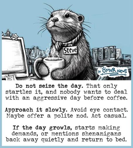 A hand-drawn grayscale and blue-toned illustration of a cartoon otter named Steve standing at his desk in an office, wearing a scarf and name tag, and holding a steaming mug of coffee.  

All visible text in the image:  
Name tag on the otter’s chest: “Steve”  
Sticky note on the computer monitor: “Reschedule 3pm if you’d like”  
Tiny flag stuck to the top corner of the monitor: “We’re doing great”  
Logo in the bottom right corner: “in Ötter News”  

Main caption below the scene:  
“Do not seize the day. That only startles it, and nobody wants to deal with an aggressive day before coffee.  

Approach it slowly. Avoid eye contact. Maybe offer a polite nod. Act casual.  

If the day growls, starts making demands, or mentions shenanigans back away quietly and return to bed.”