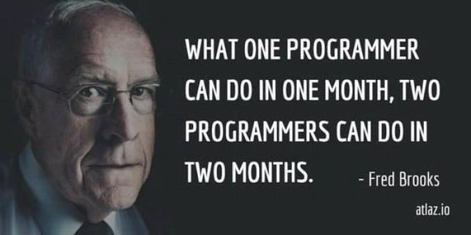 What one programmer can do in one month, two programmers can do in two months. Fred Brooks