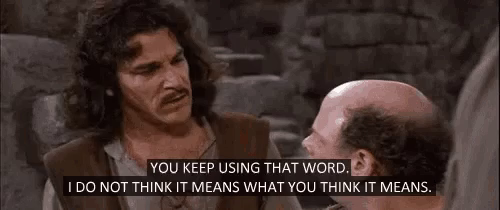 You keep using that word, I do not think it means what you think it means.