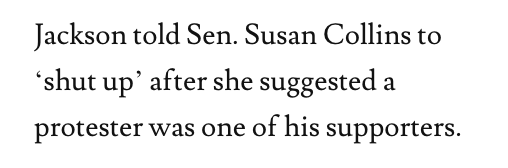 Jackson told Sen. Susan Collins to
‘shut up’ after she suggested a
protester was one of his supporters.