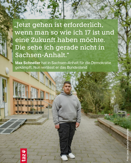 Ein Foto von Max Schneller, dazu das Zitat "Jetzt gehen ist erforderlich, wenn man so wie ich 17 ist und eine Zukunft haben möchte. Die sehe ich gerade nicht in Sachsen-Anhalt." Max Schneller hat in Sachsen-Anhalt für die Demokratie gekämpft. Nun verlässt er das Bundesland.