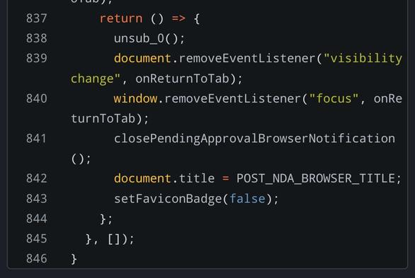 return () => { unsub_0(); document.removeEventListener("visibilitychange", onReturnToTab); window.removeEventListener("focus", onReturnToTab); closePendingApprovalBrowserNotification(); document.title = POST_NDA_BROWSER_TITLE; setFaviconBadge(false); }; }, []);
