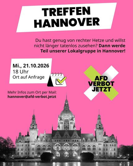 Veranstaltungsankündigung auf rosa Hintergrund mit einer Schwarz-Weiß-Aufnahme des Neuen Rathauses in Hannover unten. Oben steht auf weißem Grund groß „Treffen Hannover“. Darunter der Text: „Du hast genug von rechter Hetze und willst nicht länger tatenlos zusehen? Dann werde Teil unserer Lokalgruppe in Hannover!“. Auf einem weißen Feld links steht das Datum „Mi., 21.10.2026, 18 Uhr, Ort auf Anfrage“, daneben ein Kalender-Icon. Darunter die Kontaktadresse „hannover@afd-verbot.jetzt“ unter der man Informationen zum Ort erhält. Rechts ist das Kampagnen-Logo „AfD Verbot Jetzt“ zu sehen.
