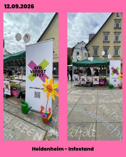 Bildcollage auf rosa Hintergrund mit Datum „12.09.2026“ oben links und der Überschrift „Heidenheim – Infostand“ unten.

    Linkes Foto: Ein Infobanner mit der Aufschrift „AfD VERBOT JETZT“ und einem QR-Code. Daneben steht ein Blumentopf mit bunten Papierblättern, auf denen Begriffe wie „Demokratie“, „Menschenrechte“, „Meinungsfreiheit“ und „Solidarität“ stehen. Im Hintergrund ist ein Stand mit Regenbogenfahne und Schildern zu sehen.

    Rechtes Foto: Gesamtansicht des Infostands vor traditionellen Gebäuden. Auf dem Pflastersteinboden vor dem Stand sind mit Kreide Botschaften geschrieben wie „Freiheit“, „Vielfalt“, „Gleichberechtigung“, „Menschenwürde“ und „Frieden“.