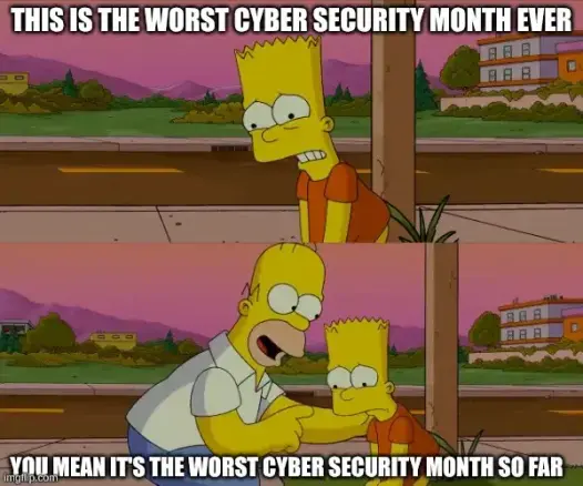 Two panels from The Simpsons. Top panel, distraught looking Bart: This is the worst cyber security month ever.

Bottom panel: Homer consoling Bart: You mean the worst cyber security month so far