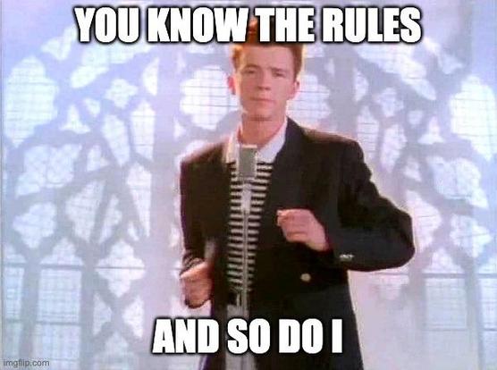 Rick Astley performing never gonna give you up with the quote "you know the rules and so do I"